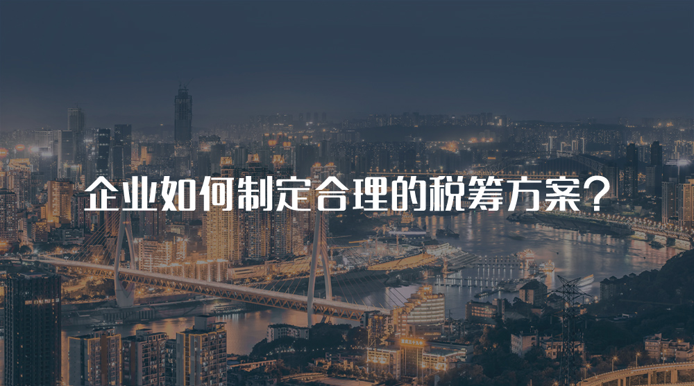 企業(yè)如何制定合理的稅籌方案？